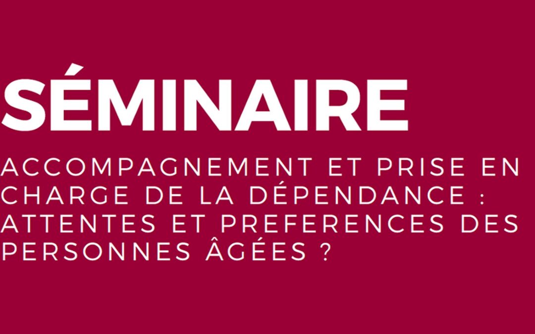 Séminaire de recherche Accompagnement et prise en charge de la dépendance : quelles attentes et préférences des personnes âgées ?